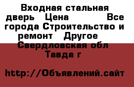 Входная стальная дверь › Цена ­ 4 500 - Все города Строительство и ремонт » Другое   . Свердловская обл.,Тавда г.